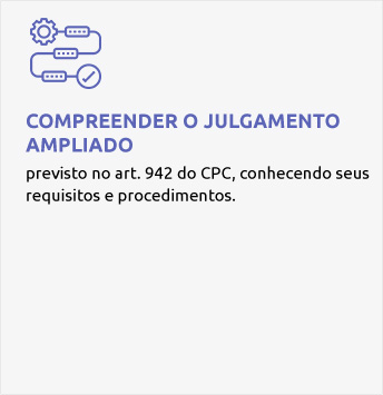 Compreender o julgamento ampliado: previsto no art. 942 do CPC, conhecendo seus requisitos e procedimentos.