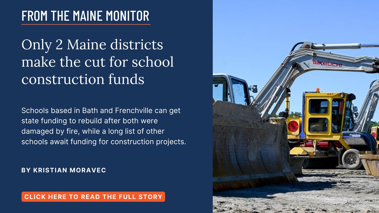 Only 2 Maine districts make the cut for school construction funds. Schools based in Bath and Frenchville can get state funding to rebuild after both were damaged by fire, while a long list of other schools await funding for construction projects. Read this story by Kristian Moravec of The Maine Monitor.