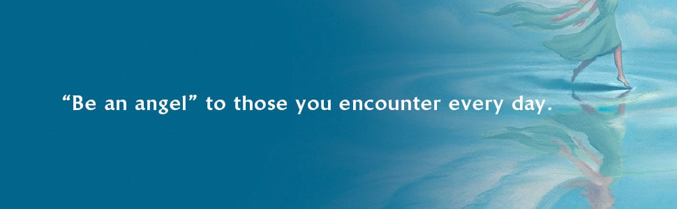 "Be an angel" to those you encounter every day. "Be an angel" to those you encounter every day.