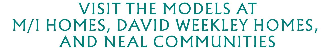 Visit the models at M/I Homes, David Weekley Homes, and Neal Communities