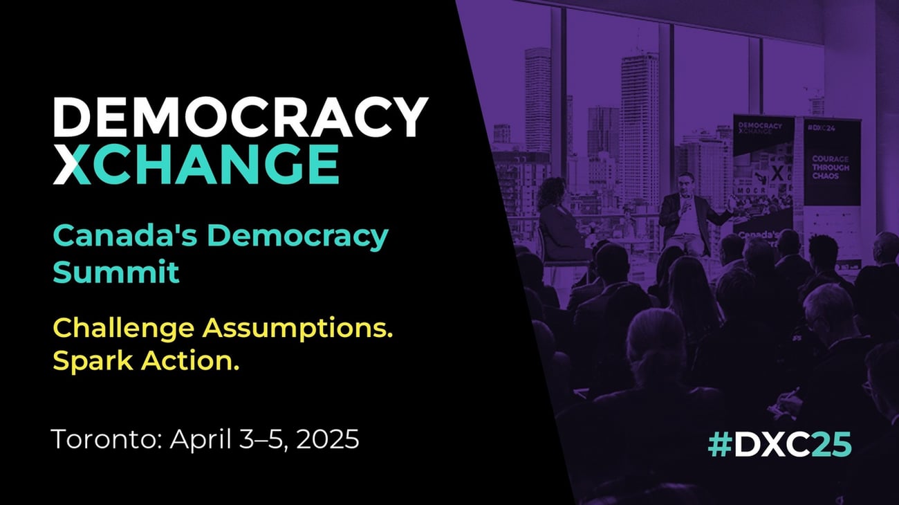 DemocracyXChange, Canada's Democracy Summit. Challenge Assumptions. Spark Action. Toronto: April 3-5, 2025