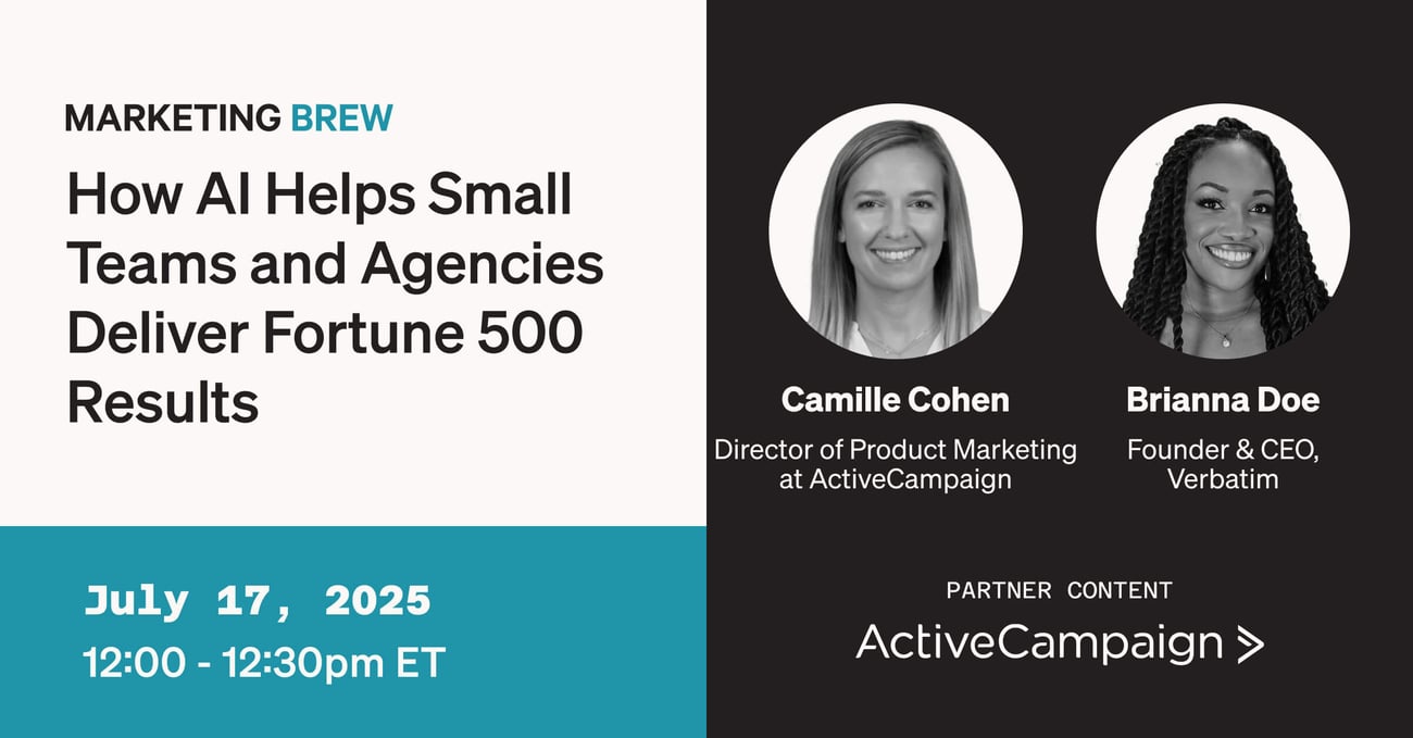 Marketing Brew: How AI helps small teams and agencies deliver fortune 500 results. July 17, 2025 12:00 - 12:30pm ET. Camille Cohen Director of Product Marketing at ActiveCampaign and Brianna Doe Founder & CEO Verbatim