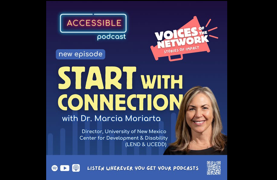 Square promotional graphic for the "Accessible Podcast" featuring a new episode titled "Start With Connection" with Dr. Marcia Moriarta. The episode is part of the "Voices of the Network: Stories of Impact" series. Dr. Moriarta is the Director of the University of New Mexico Center for Development and Disability (LEND & UCEDD). Her photo appears on the lower right. The graphic includes the text "Listen wherever you get your podcasts" along with icons for Spotify, Apple Podcasts, and a QR code.