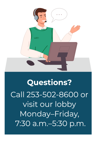 Illustration of a customer service agent talking on a phone headset in front of a computer. Text reads ‘Questions? Call 253-502-8600 or visit our lobby Monday-Friday 7:30 a.m. to 5:30 p.m.’