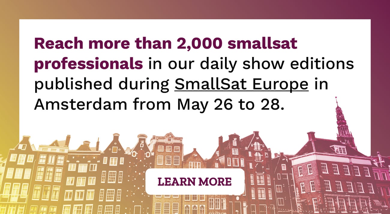 Reach more than 2,000 smallsat professionals in our daily show editions published during SmallSat Europe in Amsterdam from May 26 to 28.
