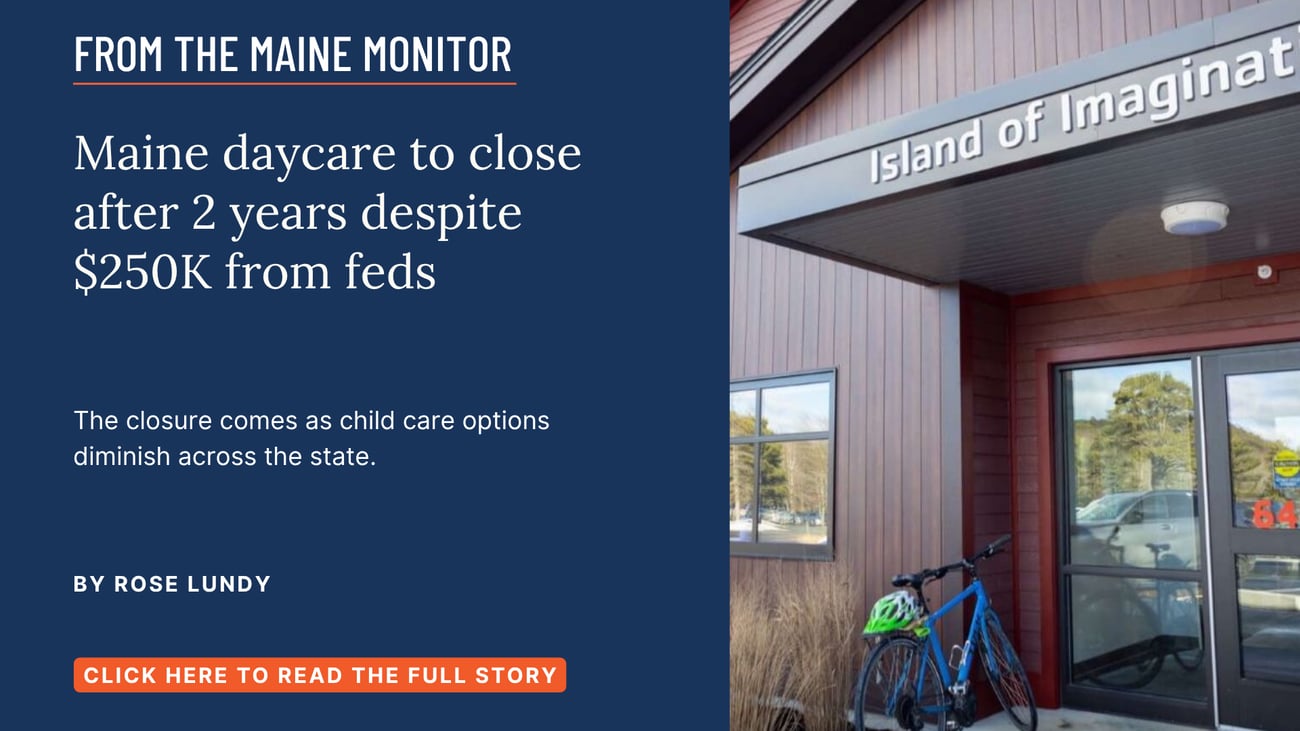 Maine daycare to close after 2 years despite $250K from feds. The closure comes as child care options diminish across the state. Read this story by Rose Lundy of The Maine Monitor.