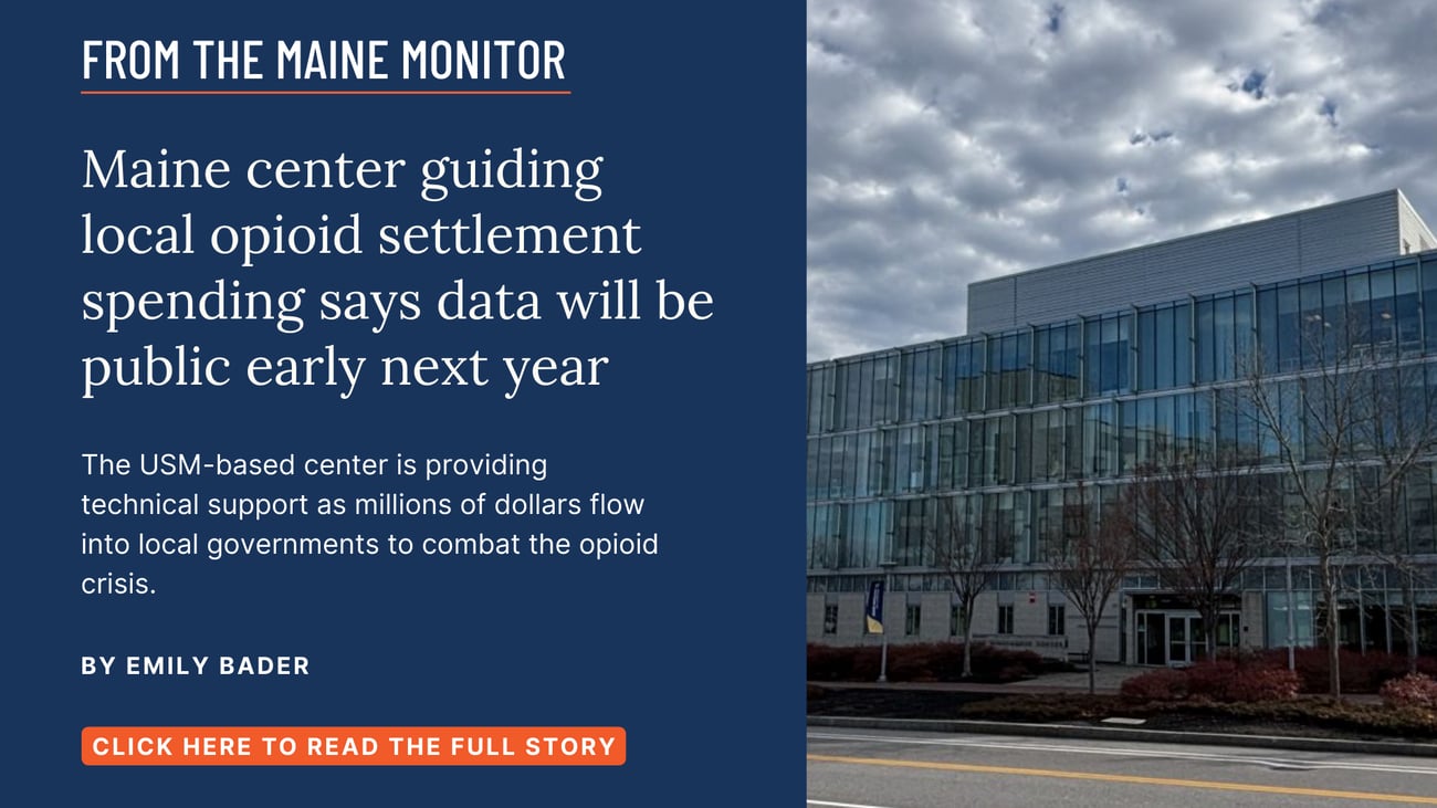 Maine center guiding local opioid settlement spending says data will be public early next year. The USM-based center is providing technical support as millions of dollars flow into local governments to combat the opioid crisis. Read this story by Emily Bader of The Maine Monitor.