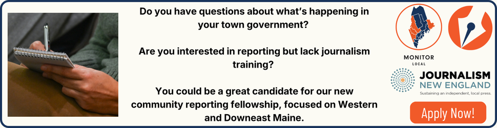 Do you have questions about what’s happening in your town government? Are you interested in reporting but lack journalism training? You could be a great candidate for our new community reporting fellowship, focused on Western and Downeast Maine. 