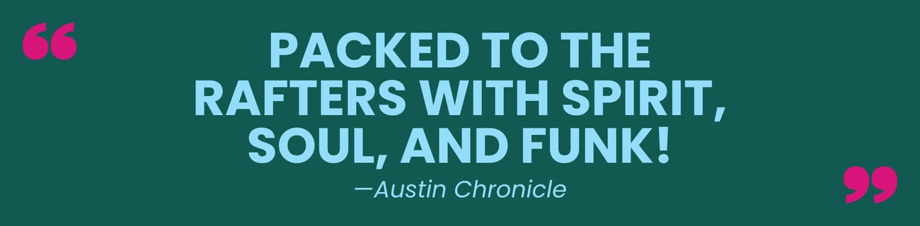 "Packed to the rafters with spirit, soul, and funk!" -Austin Chronicle
