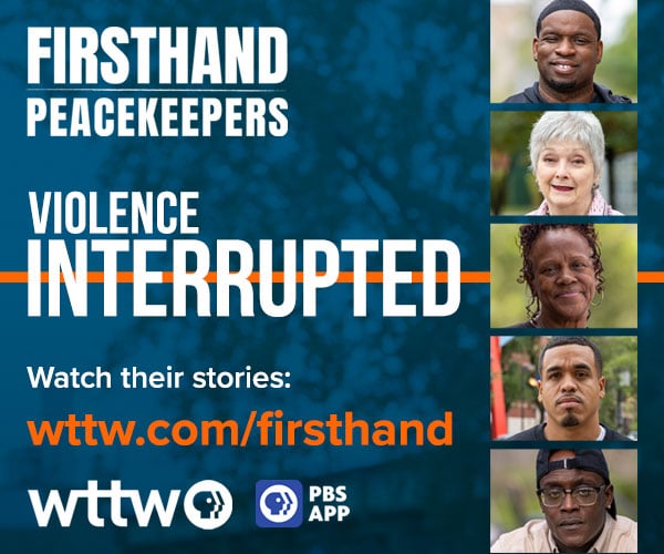 Ad: FIRSTHAND: Peacekeepers - Violence Interrupted coming February 17 -
wttw.com/firsthand 
