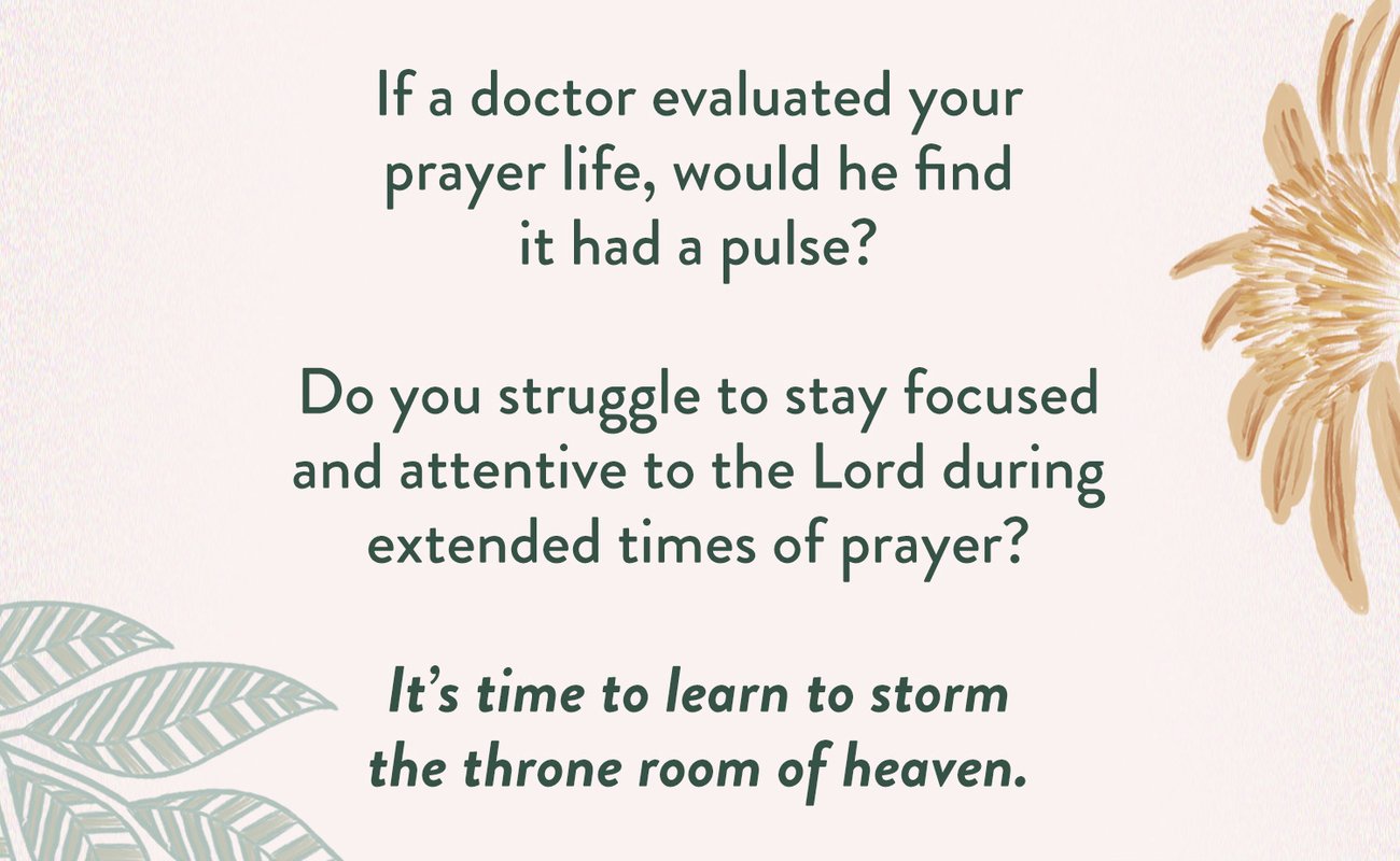 If a doctor evaluated your prayer life, would he find it had a pulse? Do you struggle to stay focused and attentive to the Lord during extended times of prayer? It’s time to learn to storm the throne room of heaven.
