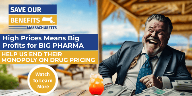 Save Our Benefits MA. High pricers mean big profits for big pharma. Help us end their monopoly on drug pricing. Watch to learn more.