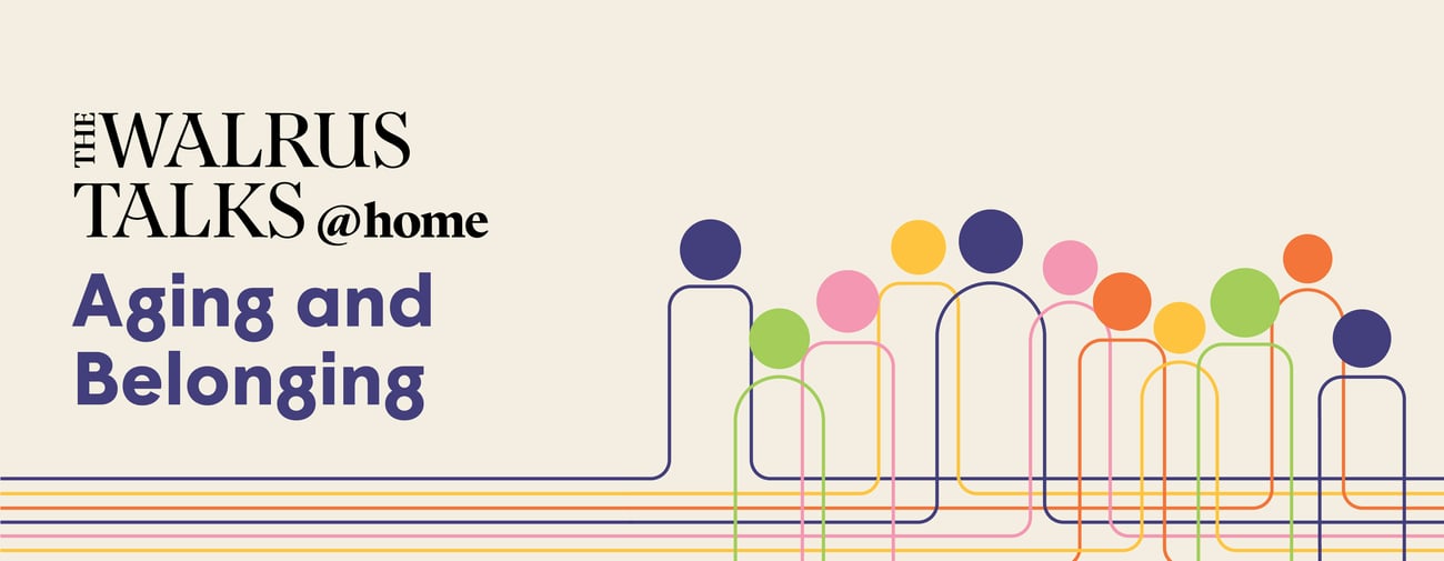 The Walrus Talks at Home: Aging and Belonging The Walrus Talks at Home: Aging and Belonging