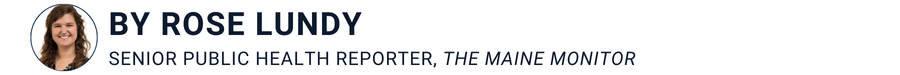 banner that says by rose lundy, the senior public health reporter for the maine monitor banner that says by rose lundy, the senior public health reporter for the maine monitor