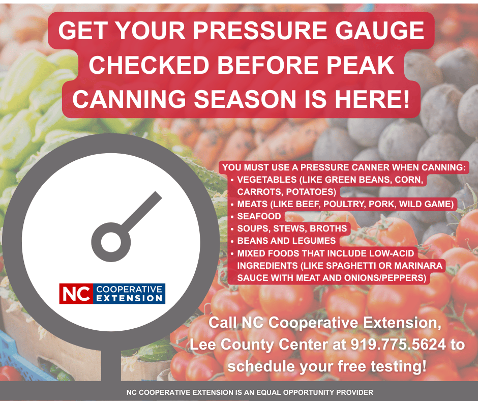 A reminder if you are planning to can any vegetables, meat, or soups to please get your pressure canner gauge checked. You can use this free service at anytime by scheduling a time at the Lee County Center and calling the office at 919-775-5624