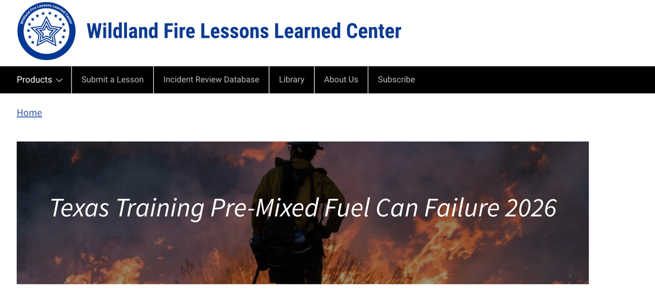 A partial screenshot of the Wildland Fire Lessons Learned Center website homepage, featuring a prominent incident report banner. The Header: At the top left, a circular blue logo features a star surrounded by text that reads "Wildland Fire Lessons Learned Center." To the right of the logo, the center's name is written in bold blue text. Below this header is a black navigation bar with menu options including "Products," "Submit a Lesson," "Incident Review Database," "Library," "About Us," and "Subscribe." The Main Banner: Below a small "Home" breadcrumb link sits a wide, dark panoramic image showing a wildland firefighter viewed from behind, standing before an intense fire with bright orange flames and thick
smoke. Overlaid across the center of this image in large white italicized text is the title: "Texas Training Pre-Mixed Fuel Can Failure 2026."