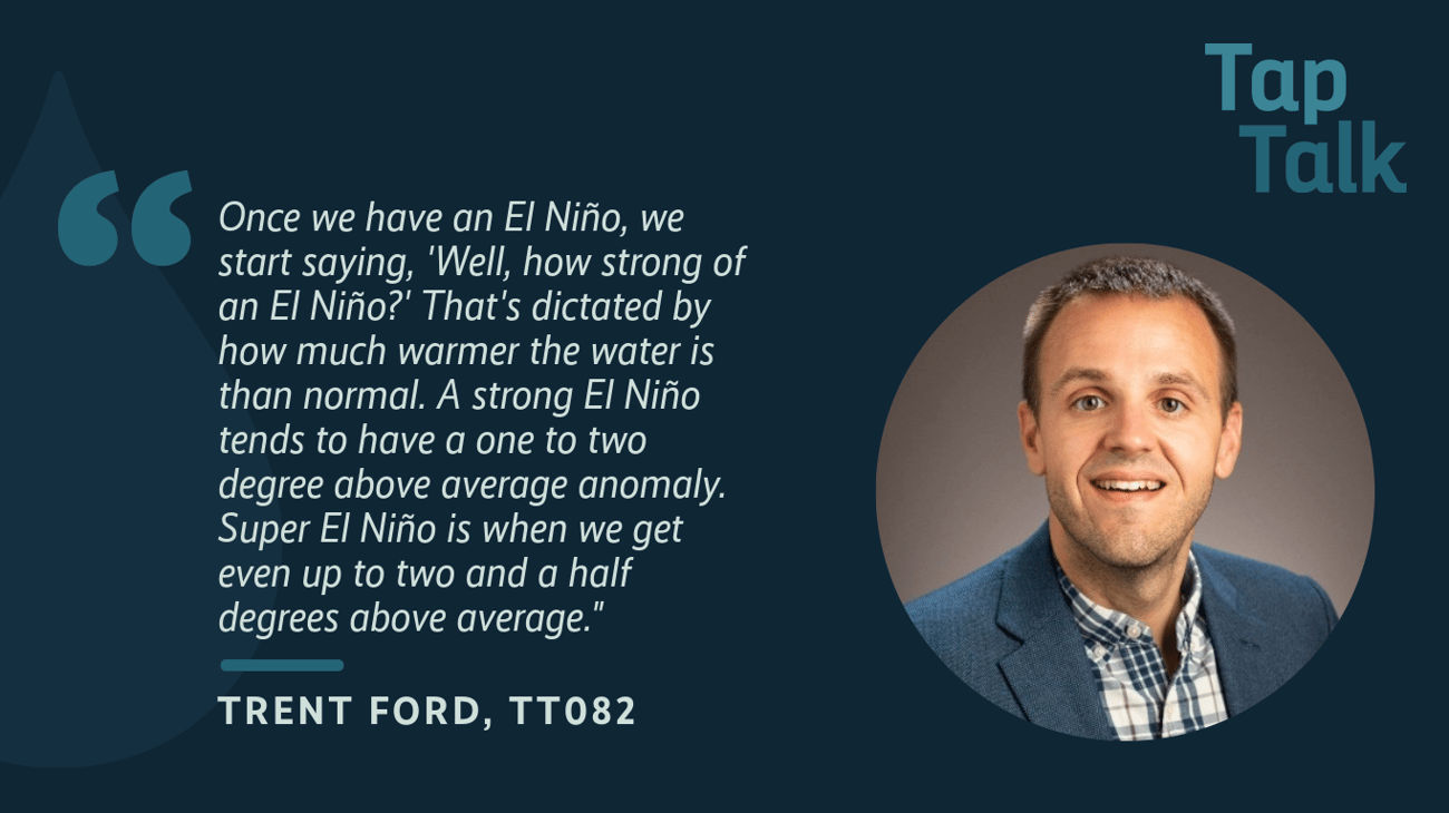 Header image with TapTalk logo, a headshot of the guest, Trent Ford, with the following quote from the episode: "Once we have an El Niño, we start saying, 'Well, how strong of an El Niño?' That's dictated by how much warmer the water is than normal. A strong El Niño tends to have a one to two degree above average anomaly. Super El Niño is when we get even up to two and a half degrees above average."