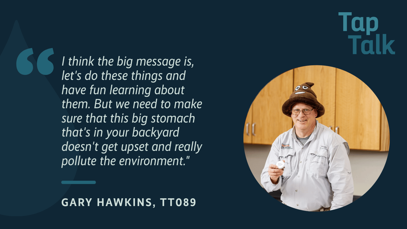 The promotional graphic for Tap Talk episode #89, featuring a photo of guest Gary Hawkins; and a quote from Gary: "I think the big message is, let's do these things and have fun learning about them. But we need to make sure that this big stomach that's in your backyard doesn't get upset and really pollute the environment.". The promotional graphic for Tap Talk episode #89, featuring a photo of guest Gary Hawkins; and a quote from Gary: "I think the big message is, let's do these things and have fun learning about them. But we need to make sure that this big stomach that's in your backyard doesn't get upset and really pollute the environment.".