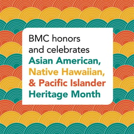BMC honors and celebrates Asian American, Native Hawaiian, & Pacific Islander Heritage Month 