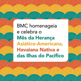 BMC homenageia e celebra o Mês da Herança Asiático-Americana, Havaiana Nativa e das Ilhas do Pacífico 
