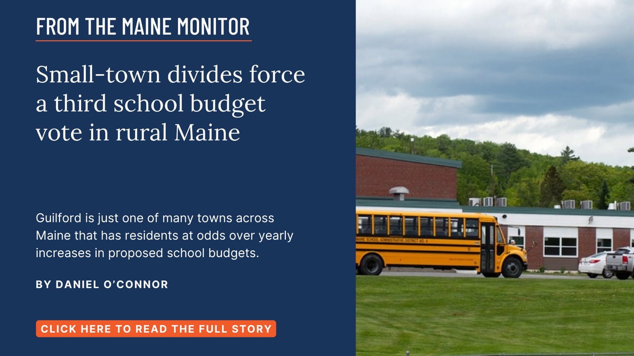 Small-town divides force a third school budget vote in rural Maine. Guilford is just one of many towns across Maine that has residents at odds over yearly increases in proposed school budgets. Read this story by Daniel O'Connor.