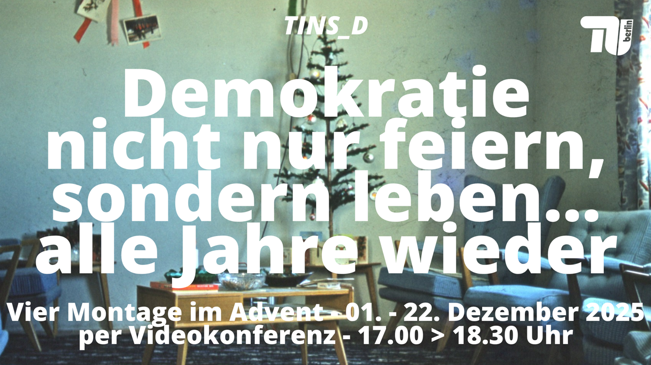 Flyer der TU Berlin. Auf dem Flyer steht: " TINS_D Demokratie nicht nur feiern, sondern leben... alle Jahre wieder Viel Montage im Advent 01. - 22. Dezember 2025 per Videokonferenz - 17:00 - 18:30 Uhr".