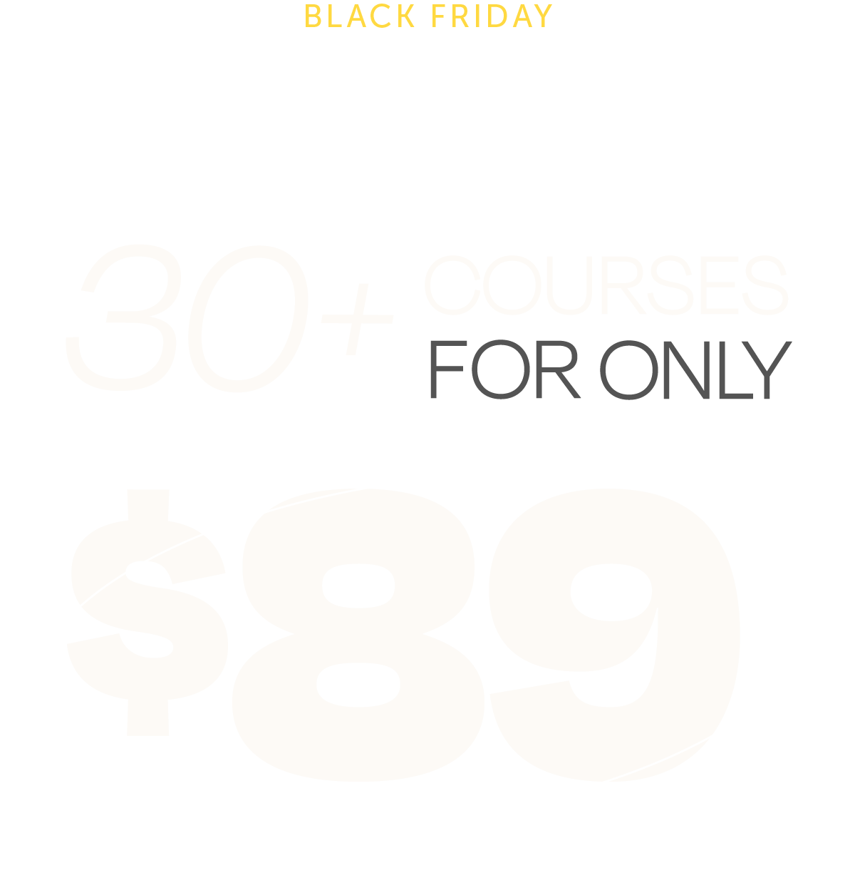 BLACK FRIDAY! Grab Black Friday Deals Early! 30+ Courses For Only $89!