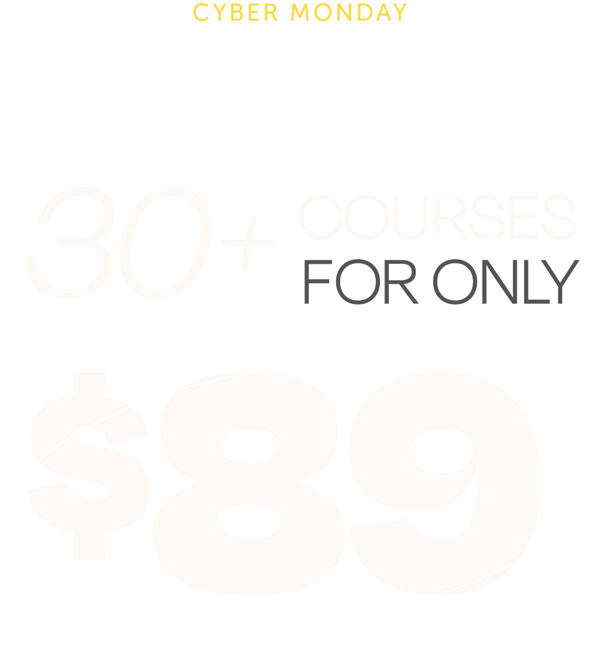 CYBER MONDAY! Our Biggest Sale Ever! 30+ Courses For Only $89!