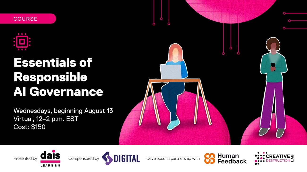 Course: Essentials of Responsible AI Governance. Wednesdays, beginning August 13. Virtual, 12-2 p.m. EST. Cost: $150