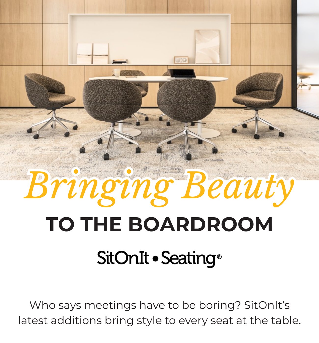 BRINGING BEAUTY TO THE BOARDROOM. Who says meetings have to be boring? SitOnIt’s latest additions bring style to every seat at the table.