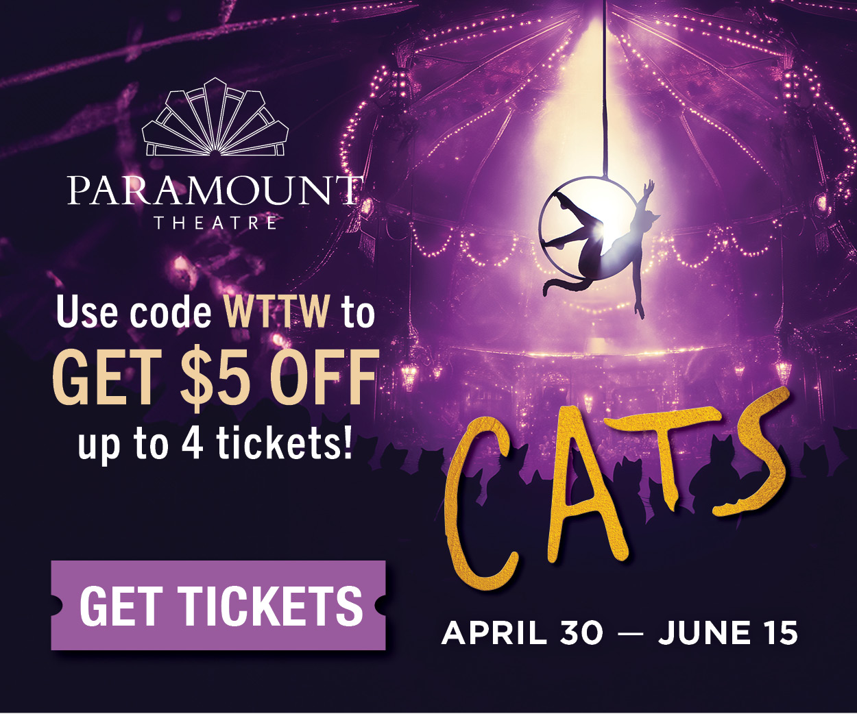 Ad: Paramount Theater presents Cats, April 30 - June 15. Get tickets and use WTTW to get $5 off!