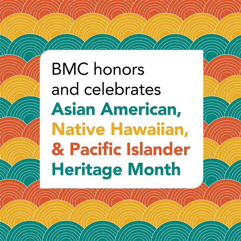 BMC honors and celebrates Asian American, Native Hawaiian, & Pacific Islander Heritage Month 