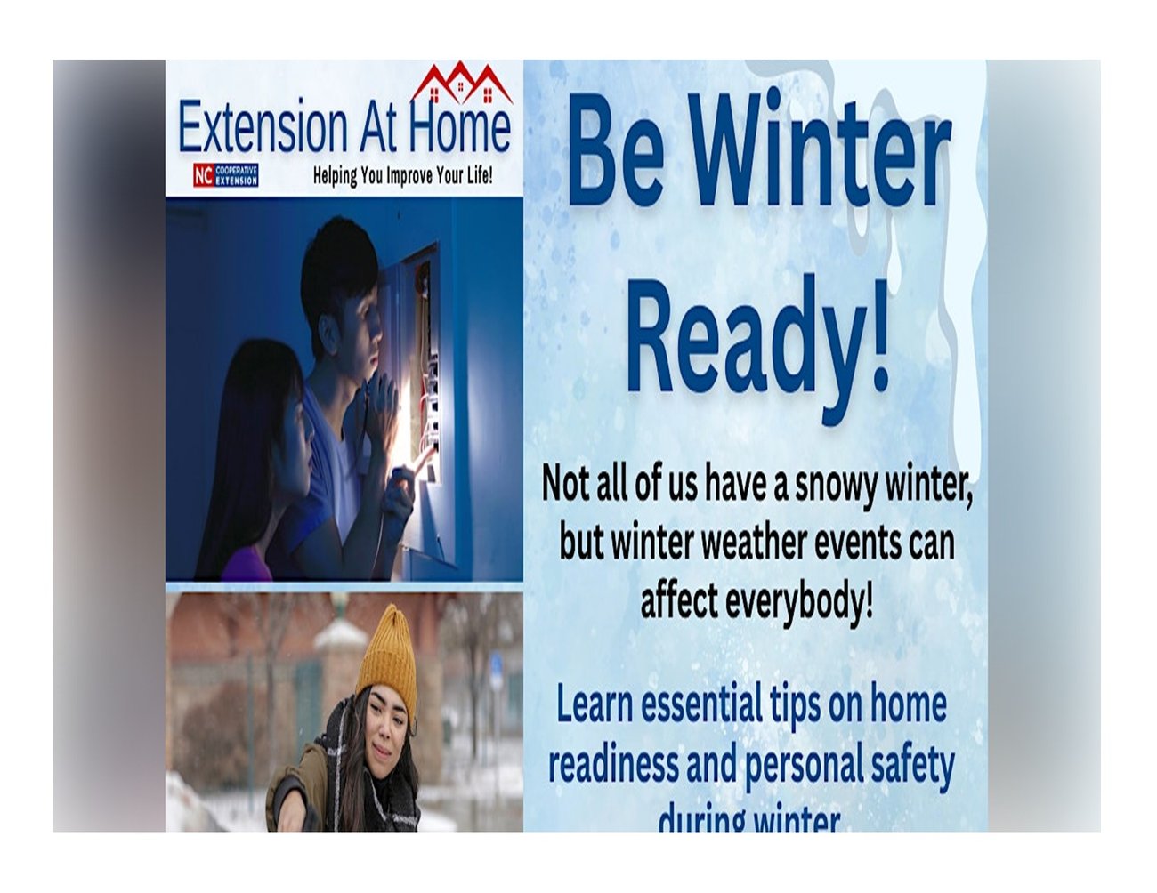 Be Winter Ready flyer that says, "Not all of us have a snowy winter, but winter weather events can affect everybody!" Be Winter Ready flyer that says, "Not all of us have a snowy winter, but winter weather events can affect everybody!"