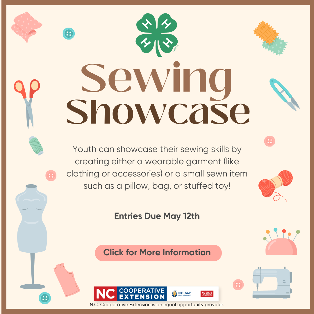 Flyer for the Guilford County 4-H Sewing Showcase that includes pictures of various sewing notions. Youth can showcase their sewing skills by creating a wearable garment or a small sewn item such as a pillow, bag, or stuffed toy. Entries are due to the County Extension office by May 12th. Click the flyer for more information or visit https://guilford.ces.ncsu.edu/news/4-h-sewing-showcase-fashion-revue-small-sewing-creations/ 