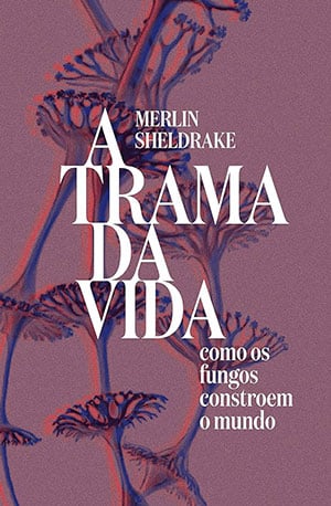 Livro: A Trama da Vida - Como os Fungos Constroem o Mundo