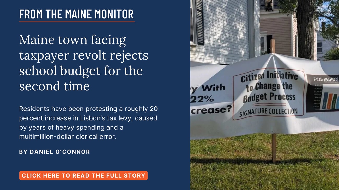 Maine town facing taxpayer revolt rejects school budget for the second time. Residents have been protesting a roughly 20 percent increase in Lisbon’s tax levy, caused by years of heavy spending and a multimillion-dollar clerical error. Read this story by Daniel O'Connor.