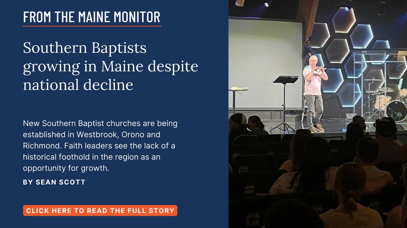 Southern Baptists growing in Maine despite national decline. New Southern Baptist churches are being established in Westbrook, Orono and Richmond. Faith leaders see the lack of a historical foothold in the region as an opportunity for growth. Click the image to read this story by Sean Scott of The Maine Monitor.