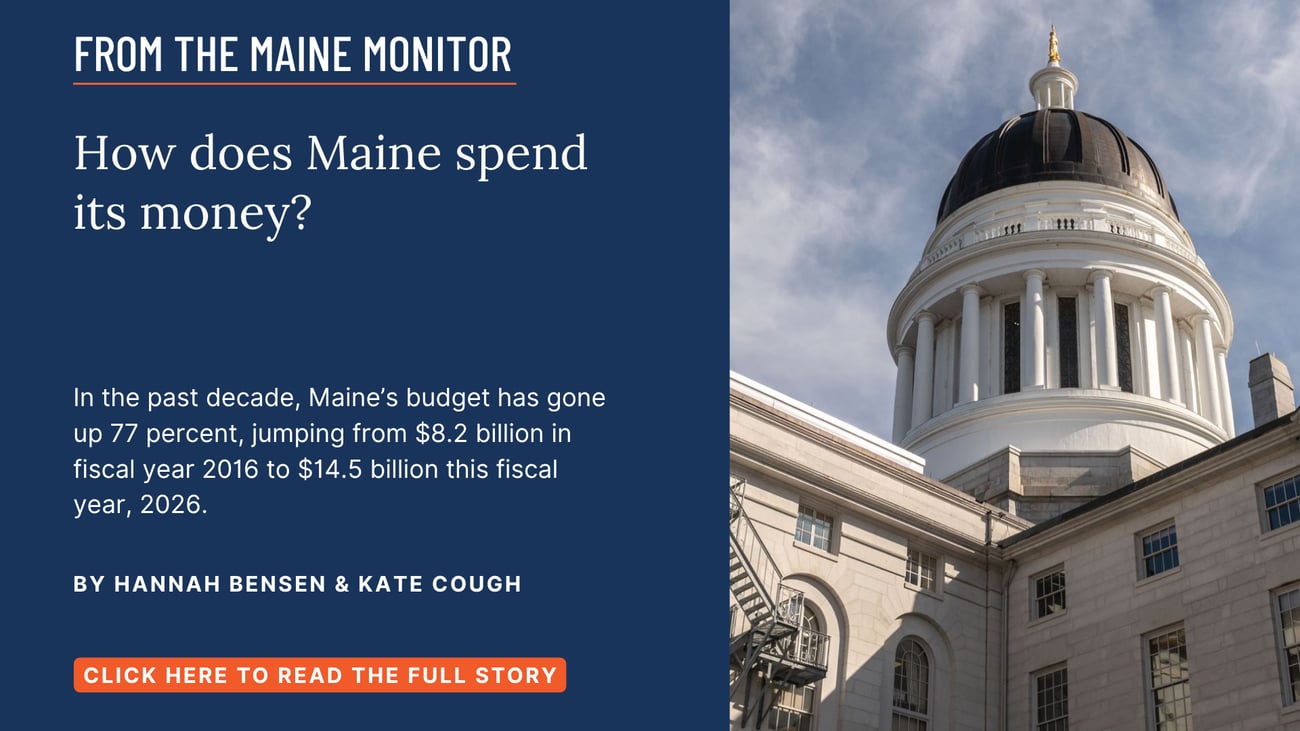 How does Maine spend its money? In the past decade, Maine’s budget has gone up 77 percent, jumping from $8.2 billion in fiscal year 2016 to $14.5 billion this fiscal year, 2026. Read this Maine Monitor story by Hannah Bensen and Kate Cough.