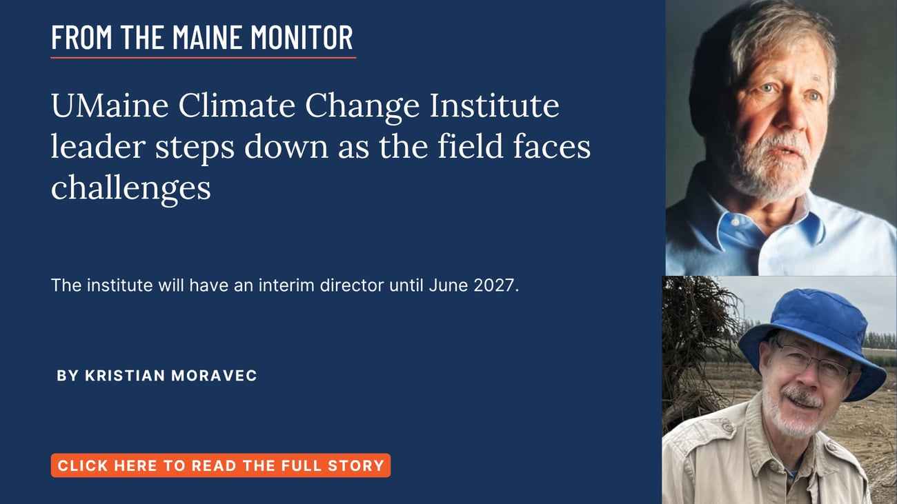 UMaine Climate Change Institute leader steps down as the field faces challenges. The institute will have an interim director until June 2027. Read this Maine Monitor story by Kristian Moravec.
