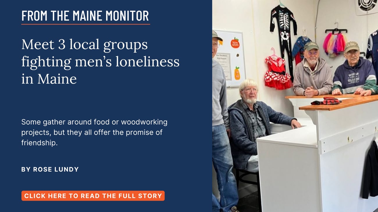 Meet 3 local groups fighting men’s loneliness in Maine. Some gather around food or woodworking projects, but they all offer the promise of friendship. Read this Maine Monitor story by Rose Lundy.