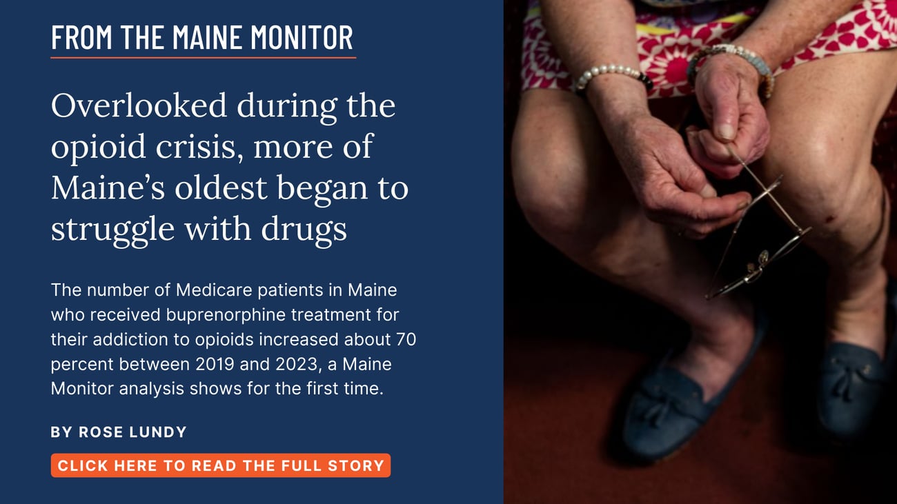 Overlooked during the opioid crisis, more of Maine’s oldest began to struggle with drugs. The number of Medicare patients in Maine who received buprenorphine treatment for their addiction to opioids increased about 70 percent between 2019 and 2023, a Maine Monitor analysis shows for the first time. Read this story by Rose Lundy.