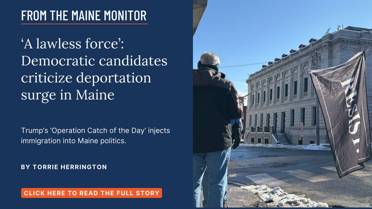 'A lawless force': Democratic candidates criticize deportation surge in Maine. Trump's 'Operation Catch of the Day' injects immigration into Maine politics. Read this story by Torrie Herrington.
