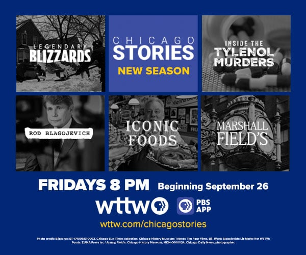 AD: Chicago Stories - New Season! Fridays at 8 pm beginning September 26. Pictured: title cards of the five new Chicago Stories: Legendary Blizzards, The Tylenol Murders, Rod Blagojevich, Iconic Foods, Marshall Fields