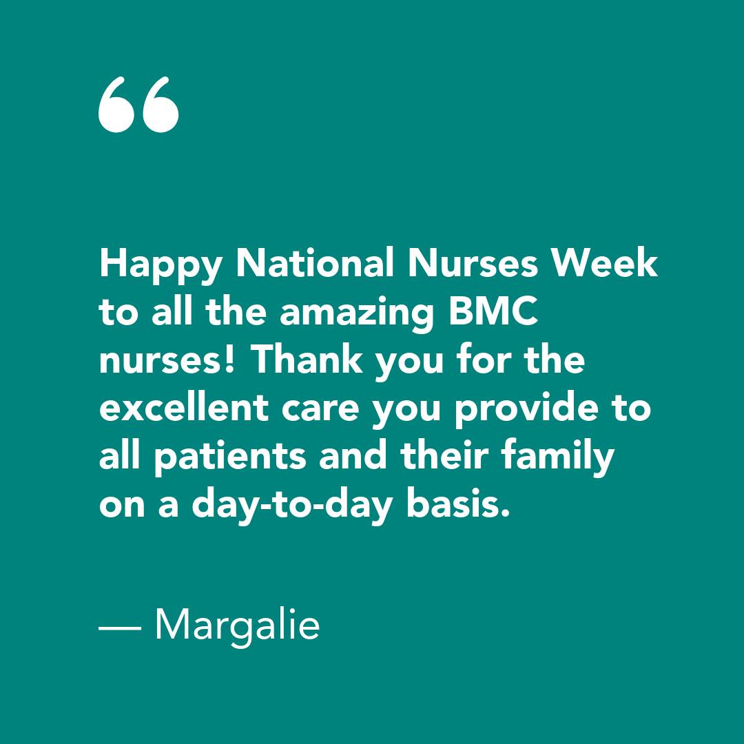 Happy National Nurses Week to all the amazing BMC nurses! Thank you for the excellent care you provide to all patients and their family on a day-to-day basis. - Margalie