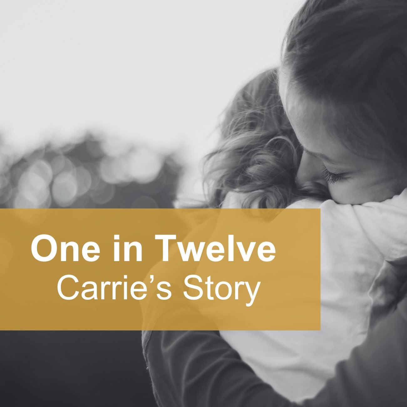 Black-and-white image of a woman hugging a child. A banner across the centre reads “One in Twelve – Carrie's Story.”