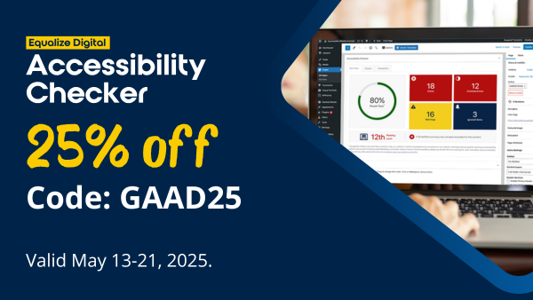 Equalize Digital Accessibility Checker is 25% off. Code: GAAD25 valid May 13-21, 2025.