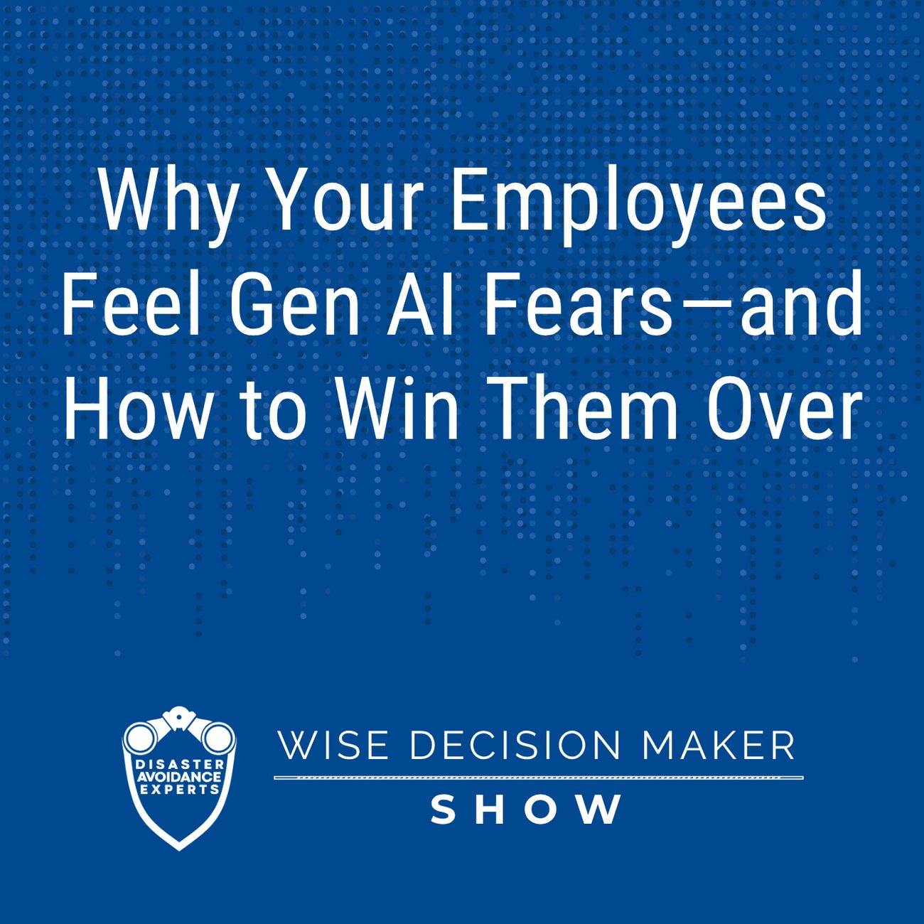 Podcast: Why Your Employees Feel Gen AI Fears—and How to Win Them Over