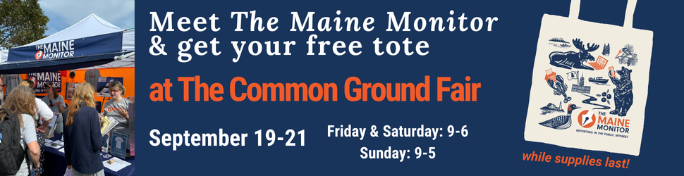 Meet The Maine Monitor and get your free tote (while supplies last) at the Common Ground Fair from Sept. 19-21 in Unity.