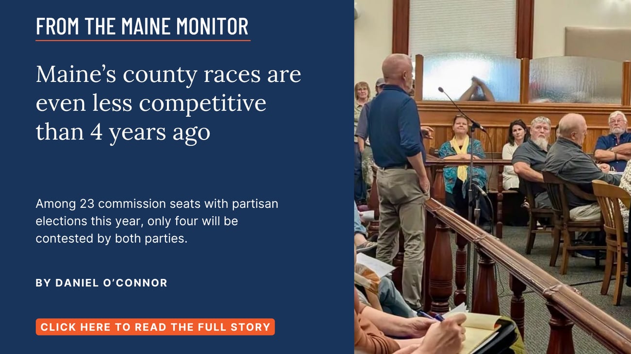 Maine's county races are even less competitive than 4 years ago. Among 23 commission seats with partisan elections this year, only four will be contested by both parties. Read this story by Daniel O'Connor.