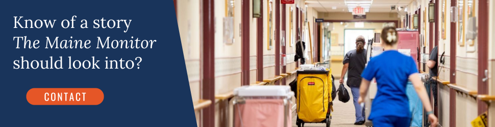 Know of a story The Maine Monitor should look into? Click the banner to contact the newsroom.